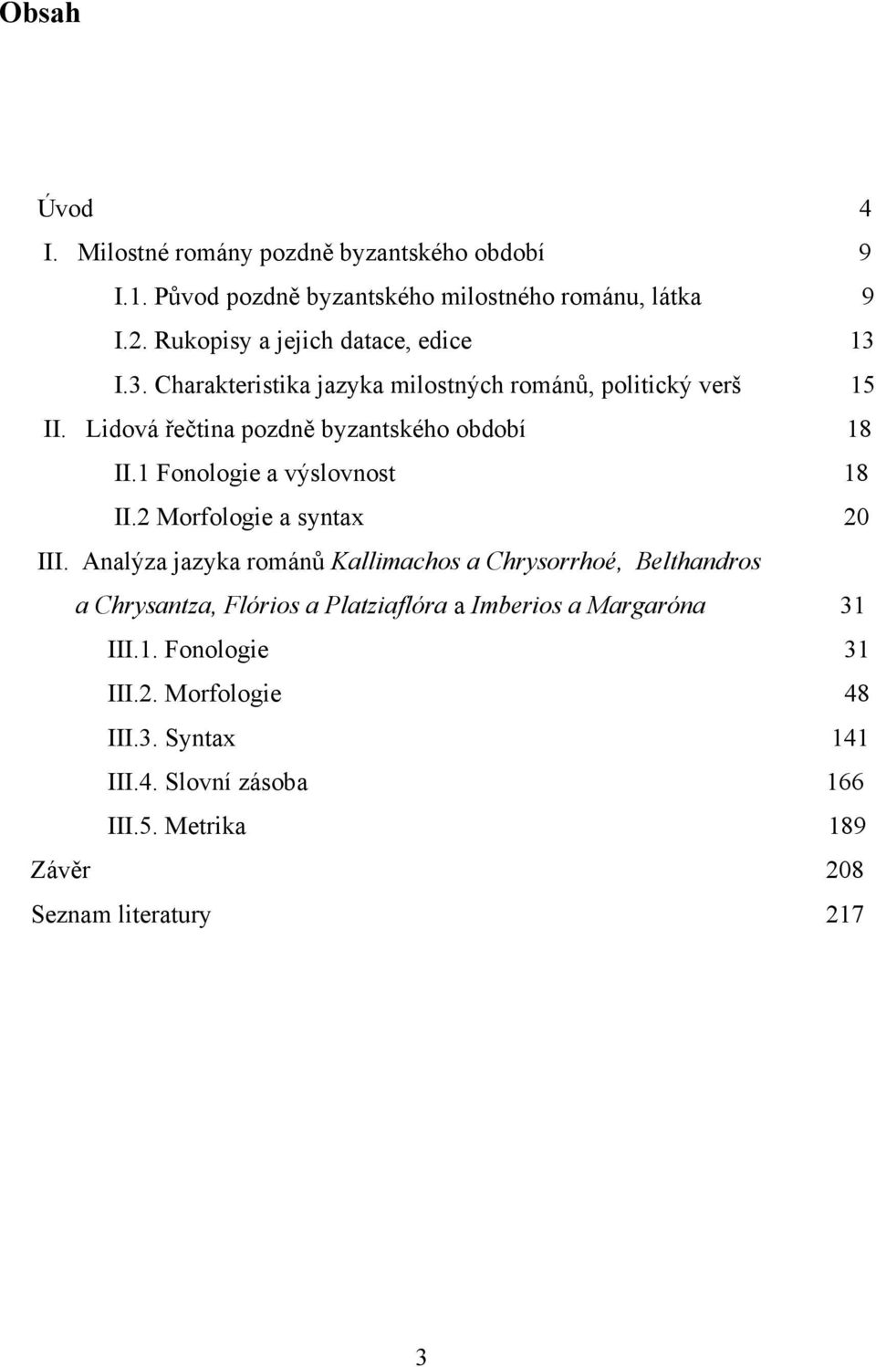 Lidová řečtina pozdně byzantského období 18 II.1 Fonologie a výslovnost 18 II.2 Morfologie a syntax 20 III.