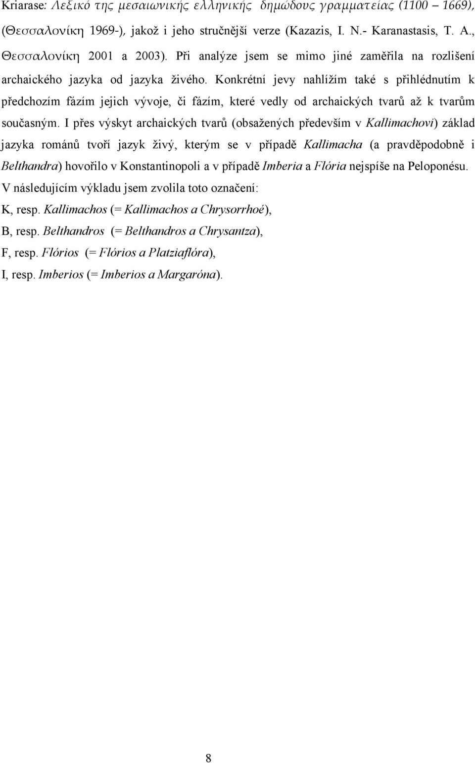 Konkrétní jevy nahlížím také s přihlédnutím k předchozím fázím jejich vývoje, či fázím, které vedly od archaických tvarů až k tvarům současným.