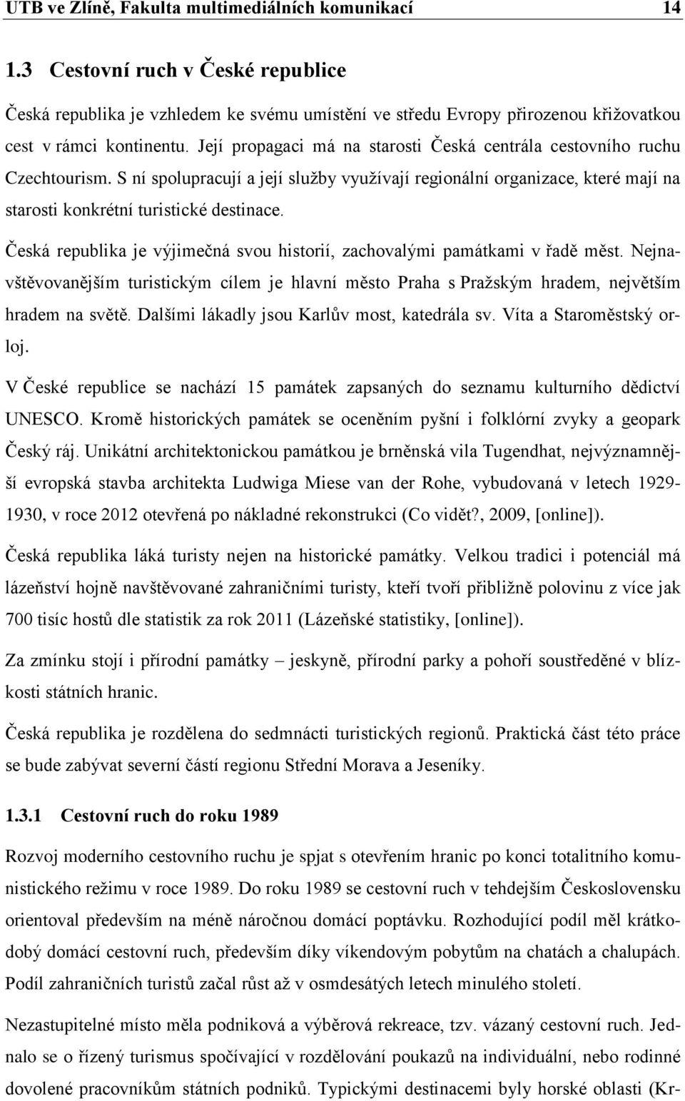 Česká republika je výjimečná svou historií, zachovalými památkami v řadě měst. Nejnavštěvovanějším turistickým cílem je hlavní město Praha s Pražským hradem, největším hradem na světě.