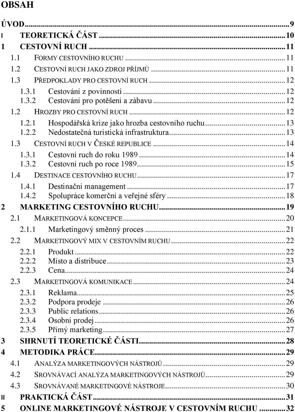 .. 14 1.3.1 Cestovní ruch do roku 1989... 14 1.3.2 Cestovní ruch po roce 1989... 15 1.4 DESTINACE CESTOVNÍHO RUCHU... 17 1.4.1 Destinační management... 17 1.4.2 Spolupráce komerční a veřejné sféry.