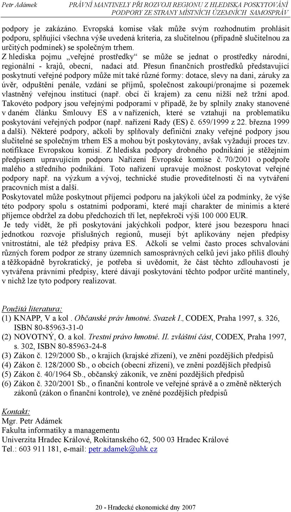 Z hlediska pojmu veřejné prostředky se může se jednat o prostředky národní, regionální - krajů, obecní, nadací atd.