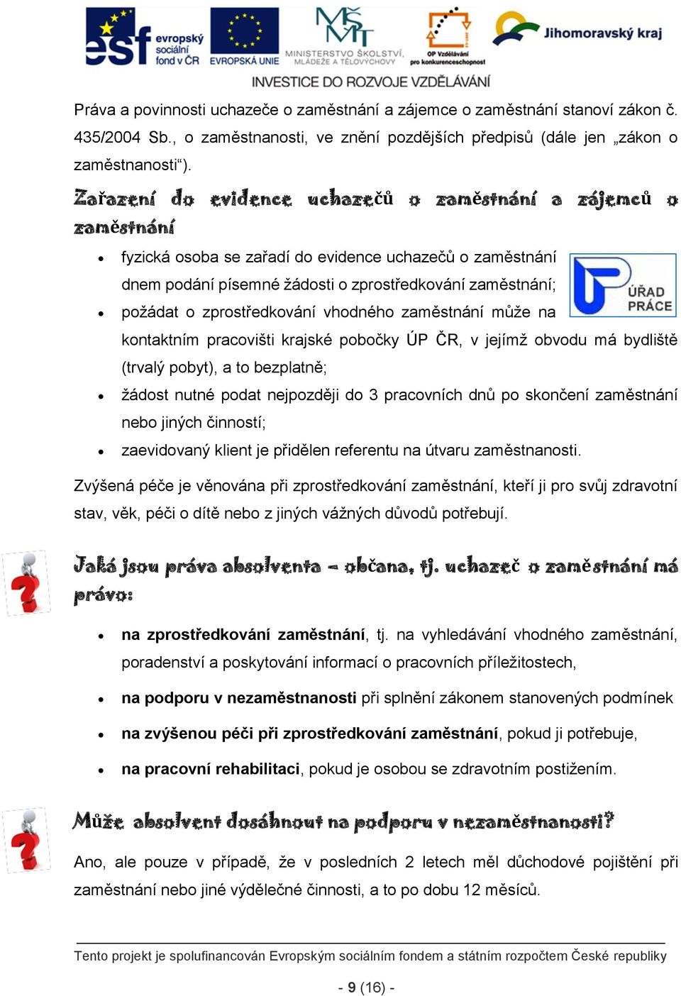 zprostředkování vhodného zaměstnání může na kontaktním pracovišti krajské pobočky ÚP ČR, v jejímž obvodu má bydliště (trvalý pobyt), a to bezplatně; žádost nutné podat nejpozději do 3 pracovních dnů