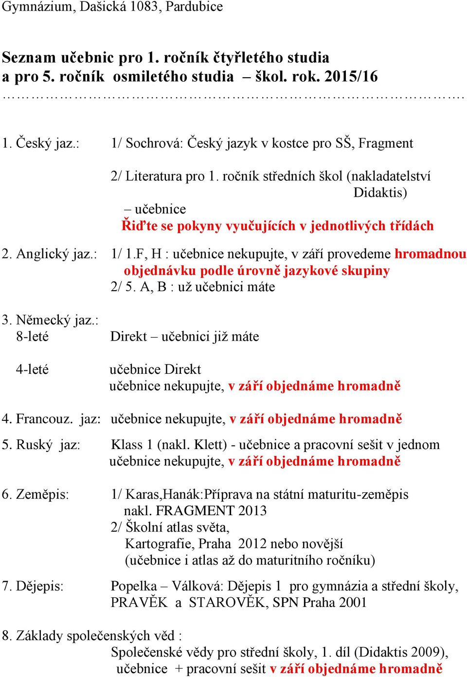 : 1/ 1.F, H : učebnice nekupujte, v září provedeme hromadnou objednávku podle úrovně jazykové skupiny 2/ 5. A, B : už učebnici máte 3. Německý jaz.