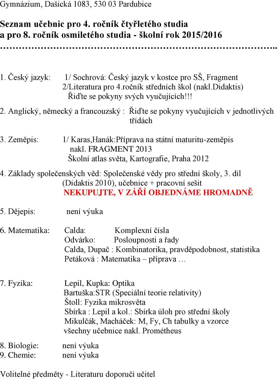 Zeměpis: 1/ Karas,Hanák:Příprava na státní maturitu-zeměpis nakl. FRAGMENT 2013 Školní atlas světa, Kartografie, Praha 2012 4. Základy společenských věd: Společenské vědy pro střední školy, 3.