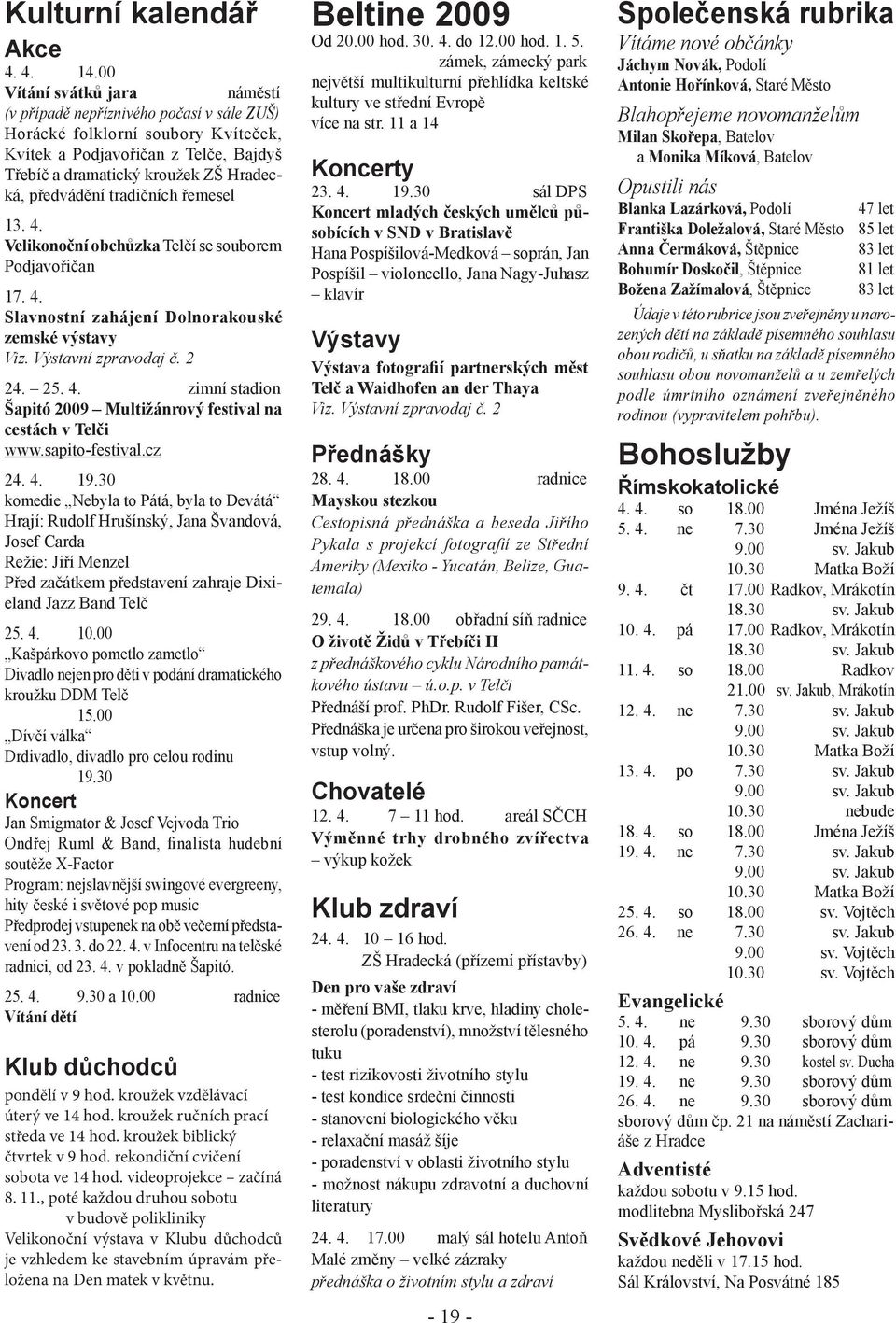 tradičních řemesel 13. 4. Velikonoční obchůzka Telčí se souborem Podjavořičan 17. 4. Slavnostní zahájení Dolnorakouské zemské výstavy Viz. Výstavní zpravodaj č. 2 24. 25. 4. zimní stadion Šapitó 2009 Multižánrový festival na cestách v Telči www.
