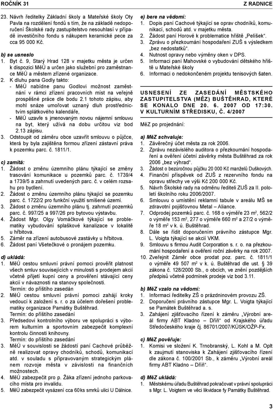 pece za cca 95 000 Kč. b) se usneslo 1. Byt č. 9, Starý Hrad 128 v majetku města je určen k dispozici MěÚ a určen jako služební pro zaměstnance MěÚ a městem zřízené organizace. 2.