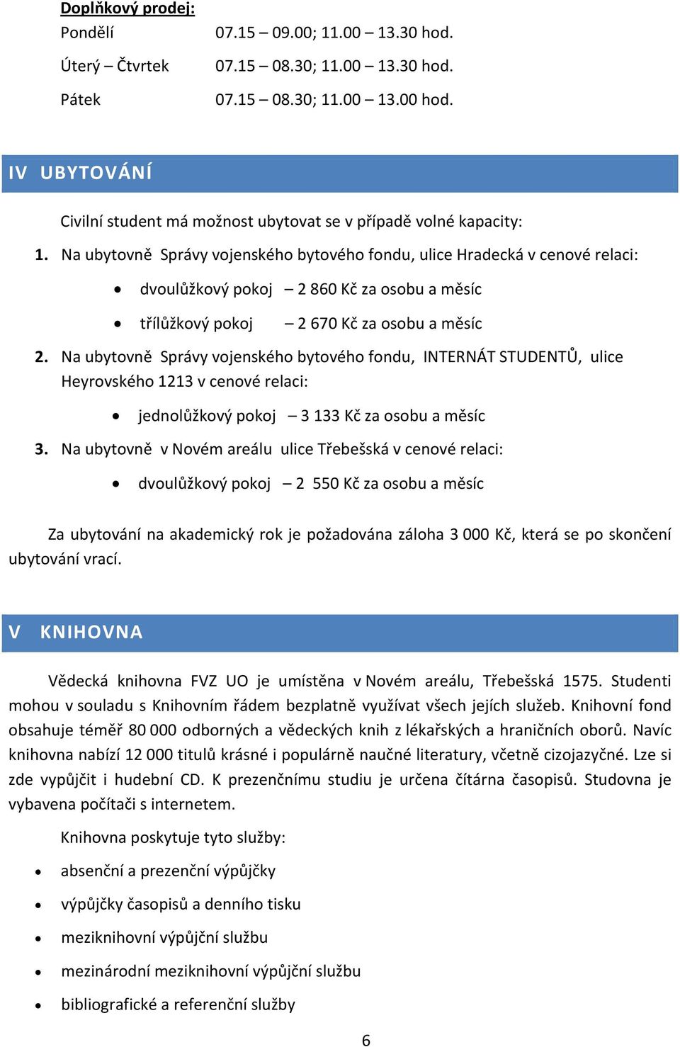 Na ubytovně Správy vojenského bytového fondu, ulice Hradecká v cenové relaci: dvoulůžkový pokoj 2 860 Kč za osobu a měsíc třílůžkový pokoj 2 670 Kč za osobu a měsíc 2.