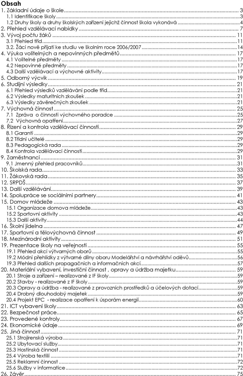 ..17 5. Odborný výcvik... 19 6. Studijní výsledky... 21 6.1 Přehled výsledků vzdělávání podle tříd...21 6.2 Výsledky maturitních zkoušek...21 6.3 Výsledky závěrečných zkoušek...21 7. Výchovná činnost.