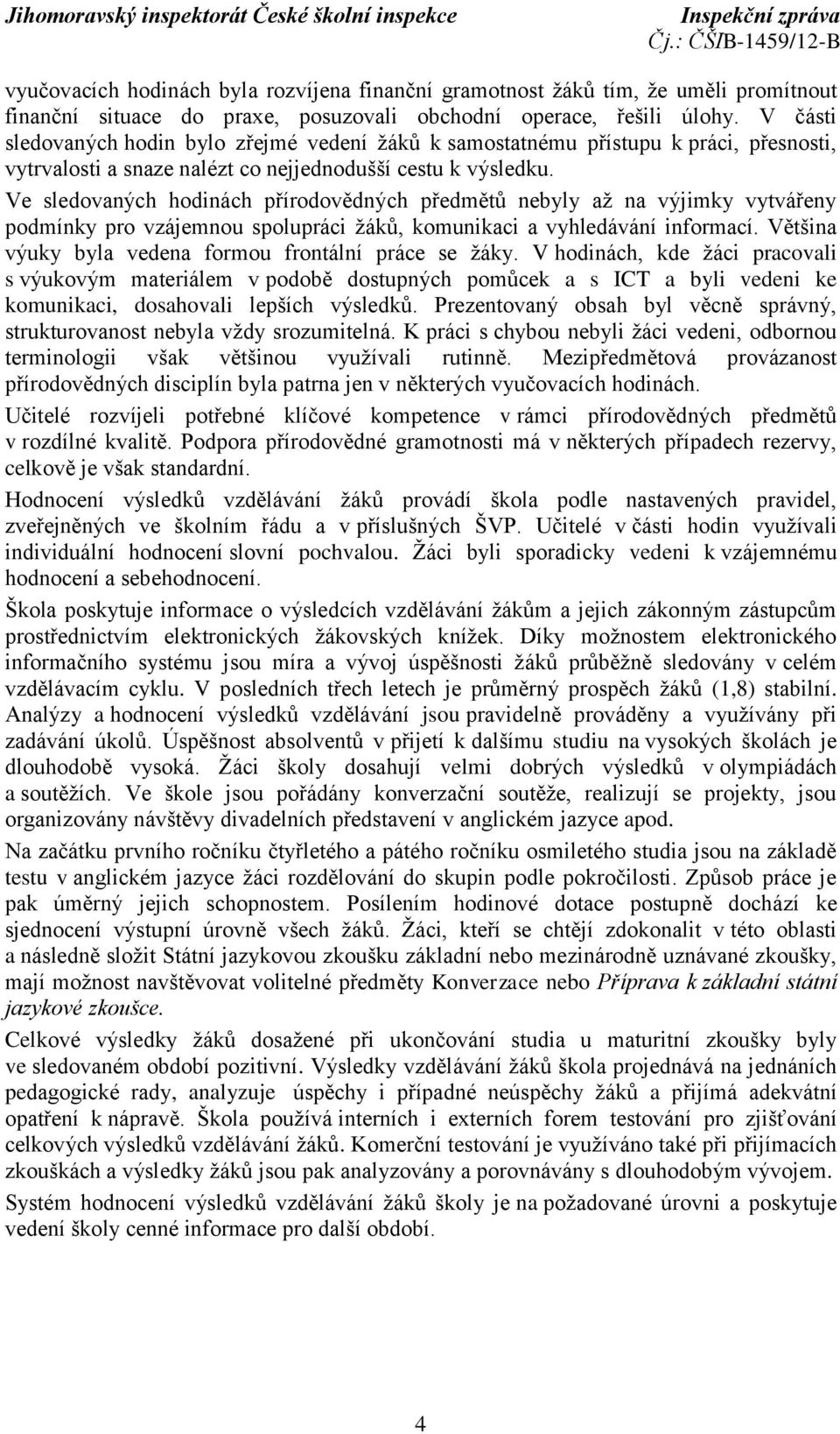 Ve sledovaných hodinách přírodovědných předmětů nebyly až na výjimky vytvářeny podmínky pro vzájemnou spolupráci žáků, komunikaci a vyhledávání informací.