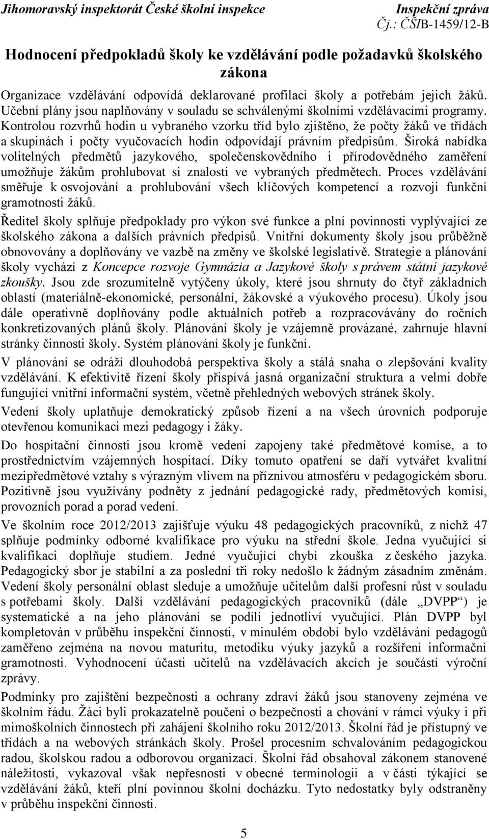 Kontrolou rozvrhů hodin u vybraného vzorku tříd bylo zjištěno, že počty žáků ve třídách a skupinách i počty vyučovacích hodin odpovídají právním předpisům.