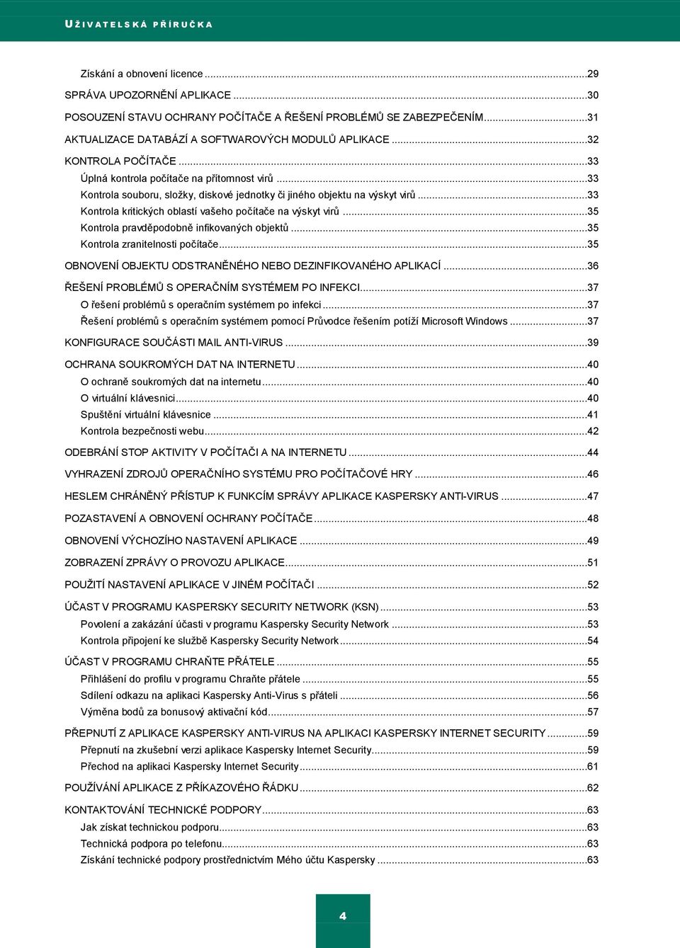 ..33 Kontrola souboru, sloţky, diskové jednotky či jiného objektu na výskyt virů...33 Kontrola kritických oblastí vašeho počítače na výskyt virů...35 Kontrola pravděpodobně infikovaných objektů.