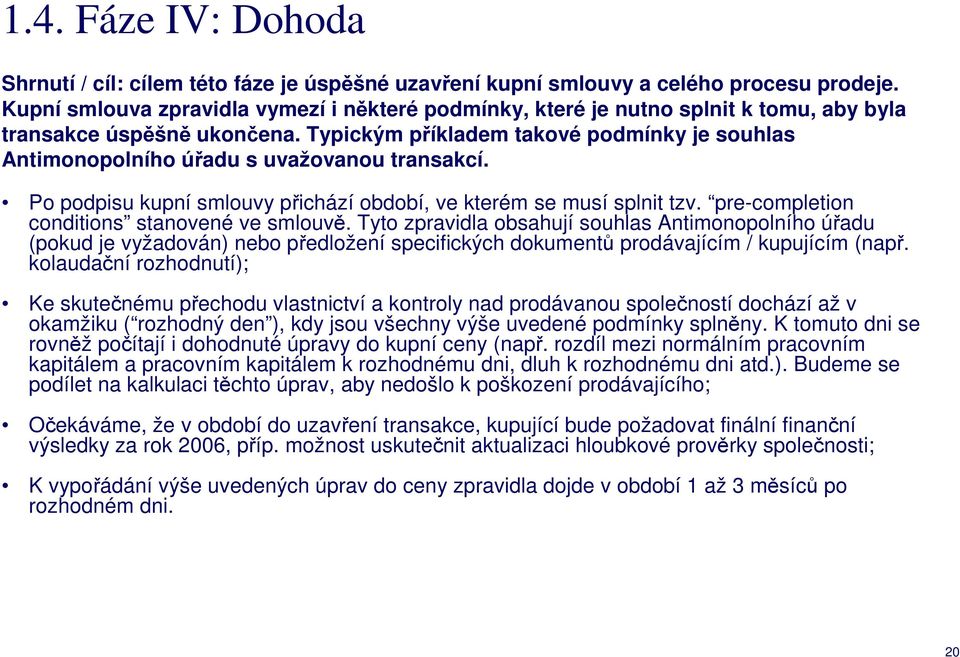 Typickým příkladem takové podmínky je souhlas Antimonopolního úřadu s uvažovanou transakcí. Po podpisu kupní smlouvy přichází období, ve kterém se musí splnit tzv.