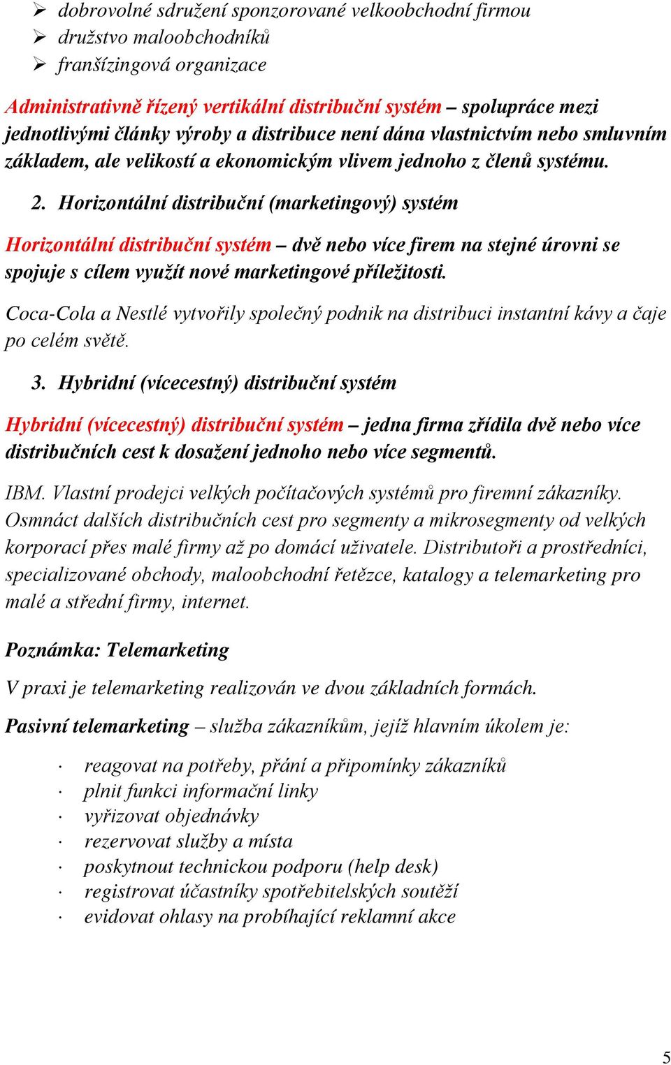 Horizontální distribuční (marketingový) systém Horizontální distribuční systém dvě nebo více firem na stejné úrovni se spojuje s cílem využít nové marketingové příležitosti.