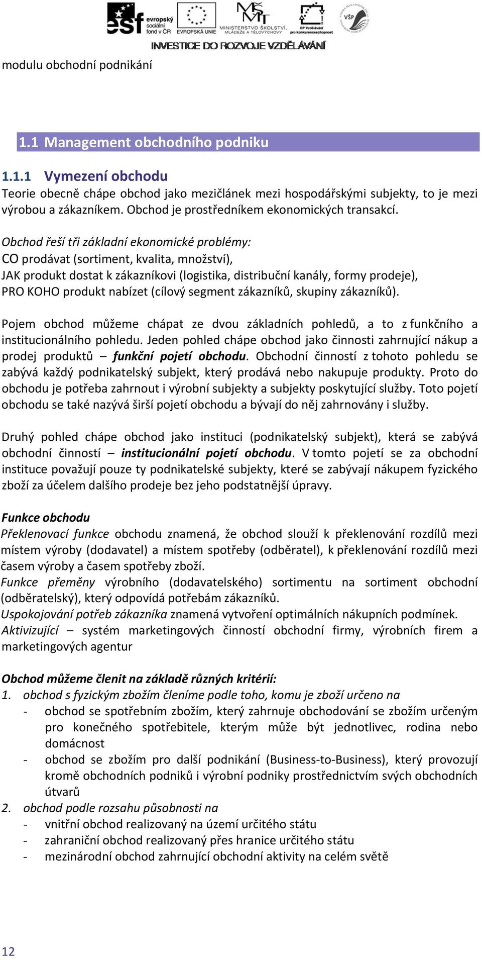 Obchod řeší tři základní ekonomické problémy: CO prodávat (sortiment, kvalita, množství), JAK produkt dostat k zákazníkovi (logistika, distribuční kanály, formy prodeje), PRO KOHO produkt nabízet