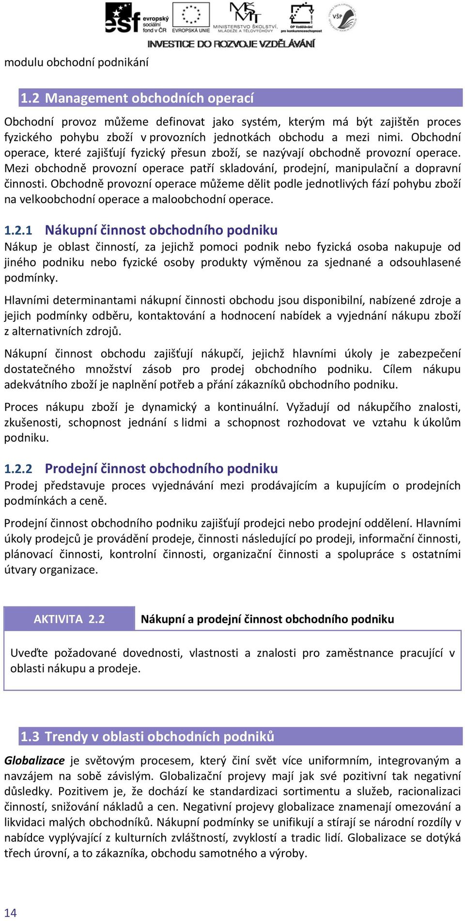 Obchodní operace, které zajišťují fyzický přesun zboží, se nazývají obchodně provozní operace. Mezi obchodně provozní operace patří skladování, prodejní, manipulační a dopravní činnosti.