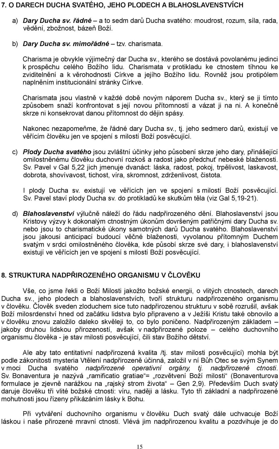 Charismata v protikladu ke ctnostem tíhnou ke zviditelnění a k věrohodnosti Církve a jejího Božího lidu. Rovněž jsou protipólem naplněním institucionální stránky Církve.