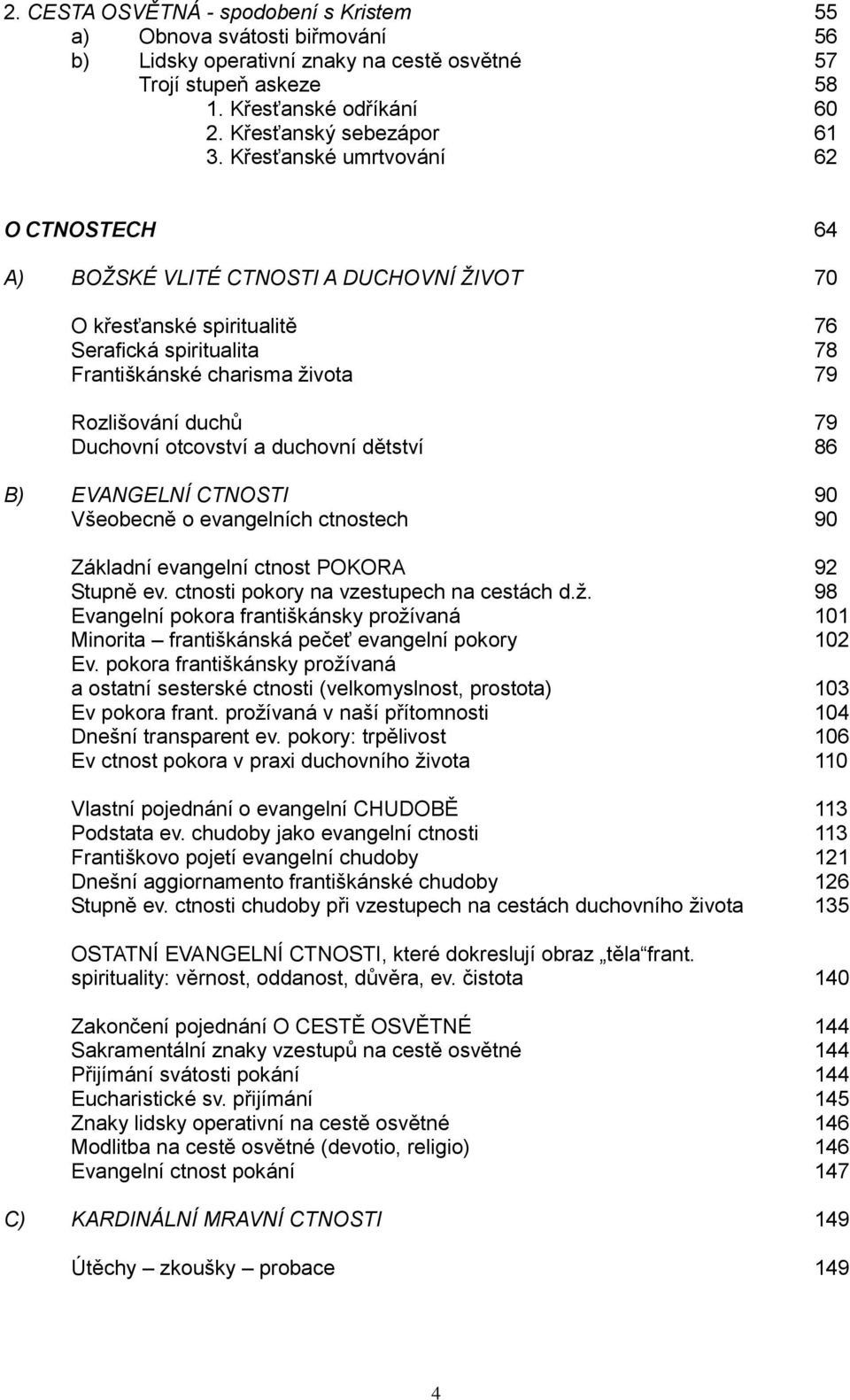 Duchovní otcovství a duchovní dětství 86 B) EVANGELNÍ CTNOSTI 90 Všeobecně o evangelních ctnostech 90 Základní evangelní ctnost POKORA 92 Stupně ev. ctnosti pokory na vzestupech na cestách d.ž.