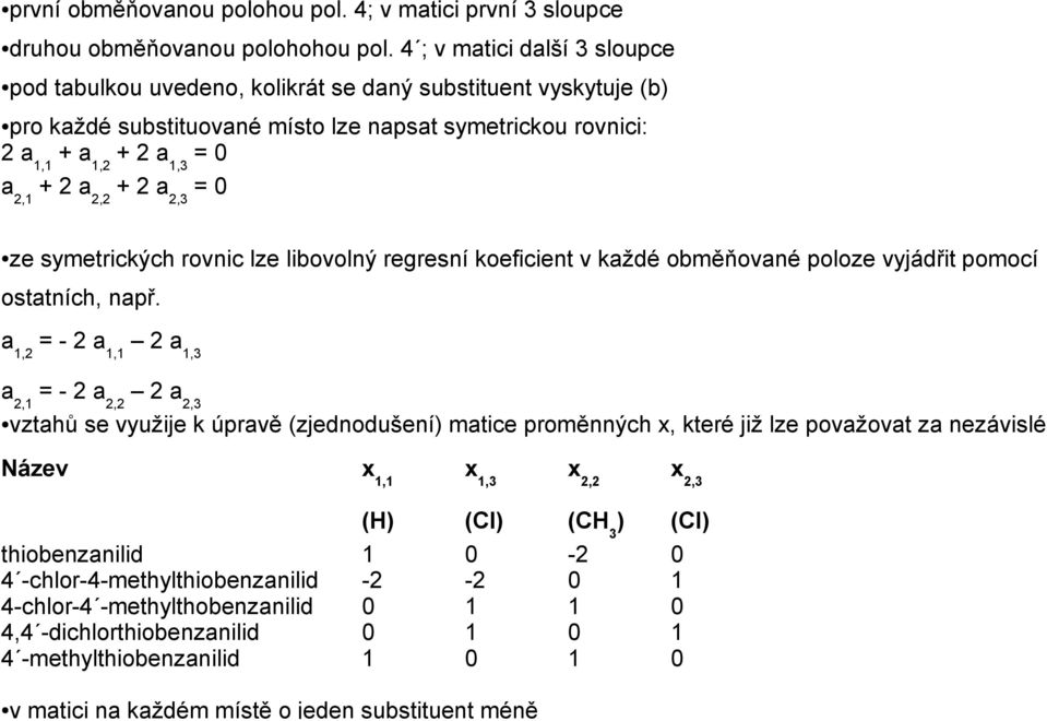 2,2 + 2 a 2,3 = 0 ze symetrických rovnic lze libovolný regresní koeficient v každé obměňované poloze vyjádřit pomocí ostatních, např.