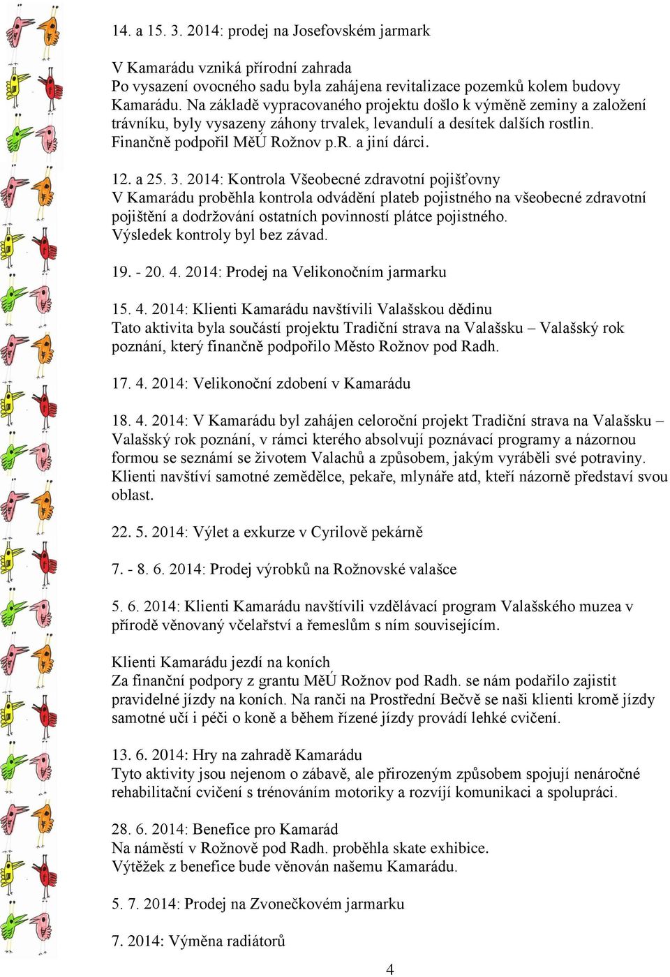 a 25. 3. 2014: Kontrola Všeobecné zdravotní pojišťovny V Kamarádu proběhla kontrola odvádění plateb pojistného na všeobecné zdravotní pojištění a dodržování ostatních povinností plátce pojistného.