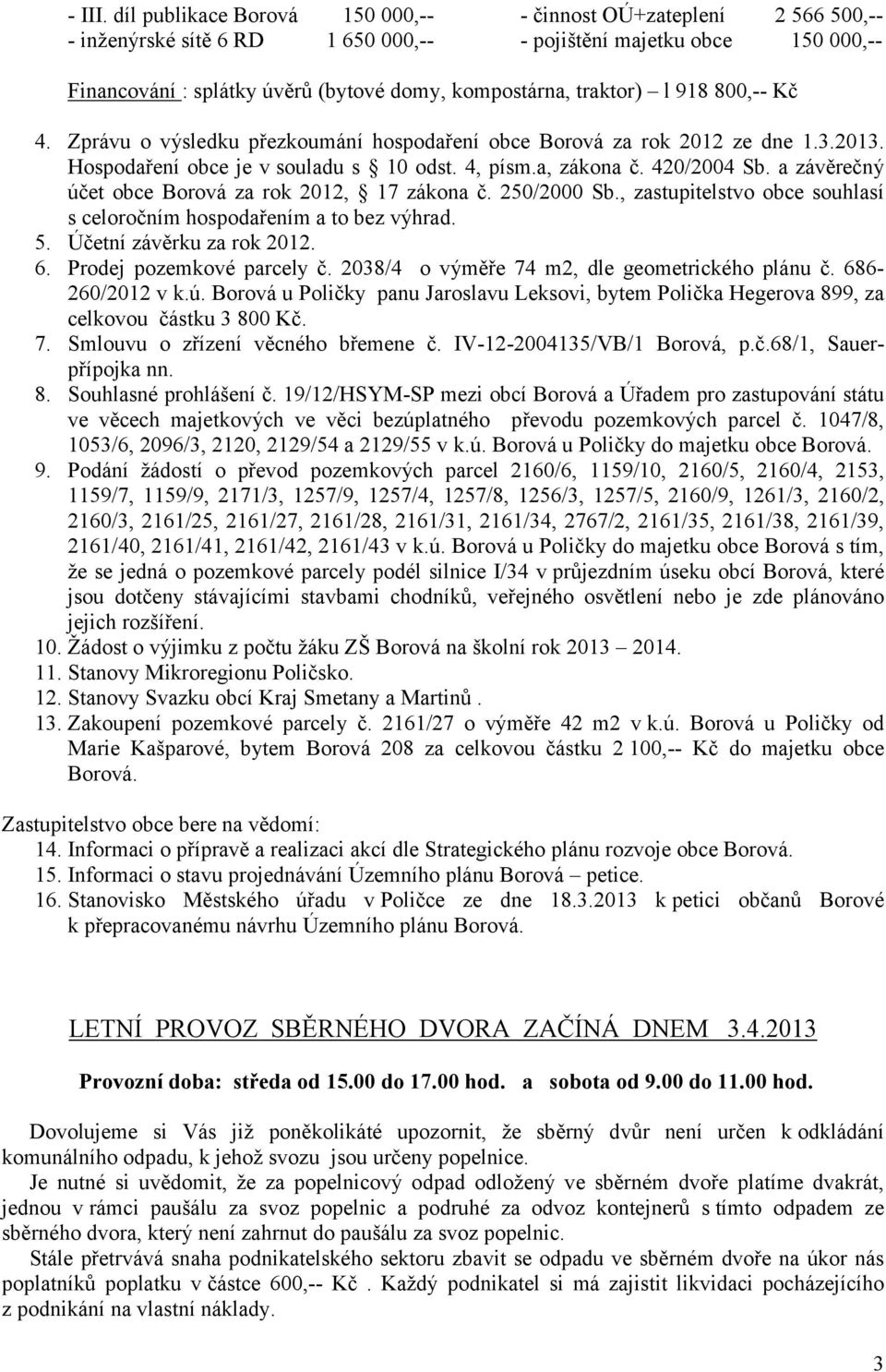 l 918 800,-- Kč 4. Zprávu o výsledku přezkoumání hospodaření obce Borová za rok 2012 ze dne 1.3.2013. Hospodaření obce je v souladu s 10 odst. 4, písm.a, zákona č. 420/2004 Sb.