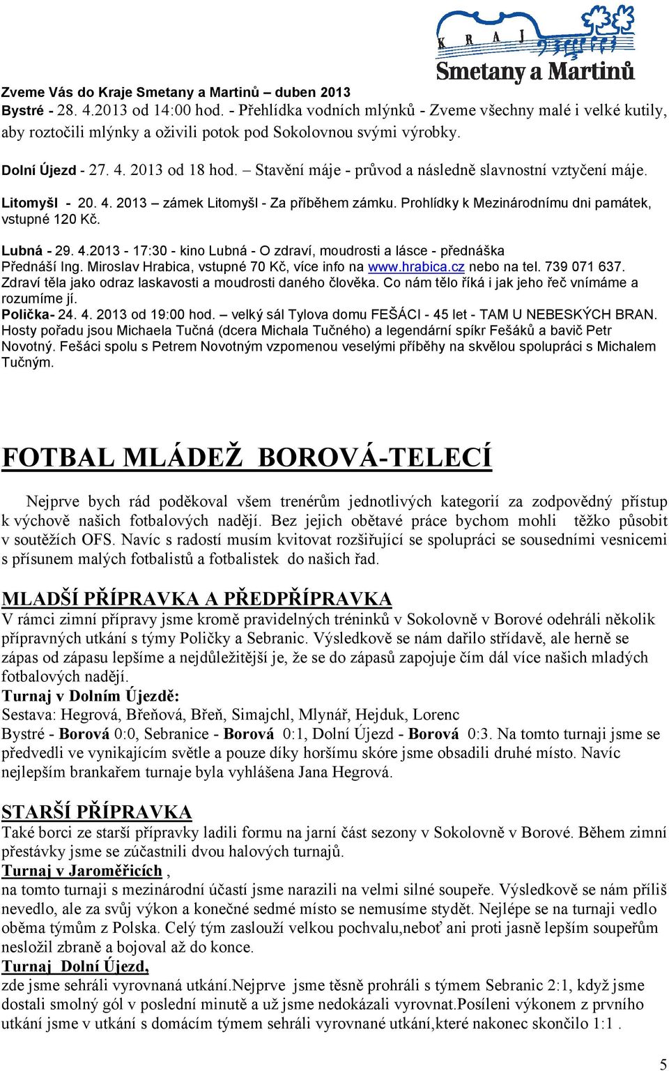 Stavění máje - průvod a následně slavnostní vztyčení máje. Litomyšl - 20. 4. 2013 zámek Litomyšl - Za příběhem zámku. Prohlídky k Mezinárodnímu dni památek, vstupné 120 Kč. Lubná - 29. 4.2013-17:30 - kino Lubná - O zdraví, moudrosti a lásce - přednáška Přednáší Ing.