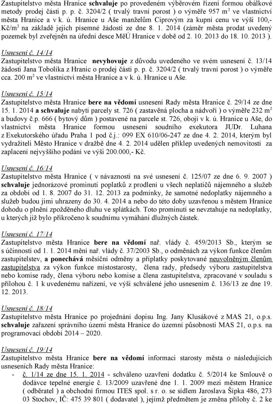 10. 2013 do 18. 10. 2013 ). Usnesení č. 14/14 Zastupitelstvo města Hranice nevyhovuje z důvodu uvedeného ve svém usnesení č. 13/14 žádosti Jana Tobolíka z Hranic o prodej části p. p. č. 3204/2 ( trvalý travní porost ) o výměře cca.