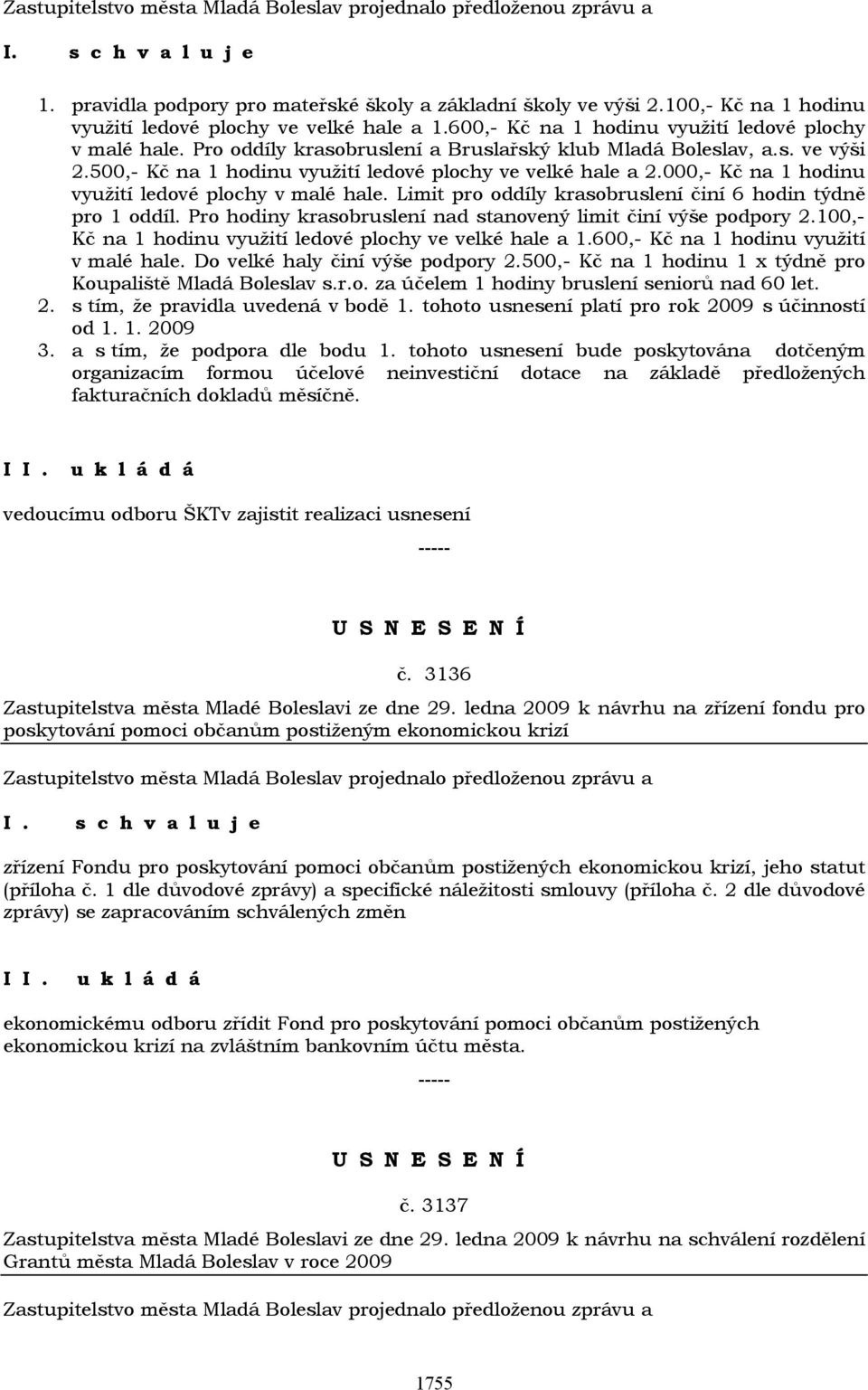 Limit pro oddíly krasobruslení činí 6 hodin týdně pro 1 oddíl. Pro hodiny krasobruslení nad stanovený limit činí výše podpory 2.100,- Kč na 1 hodinu využití ledové plochy ve velké hale a 1.