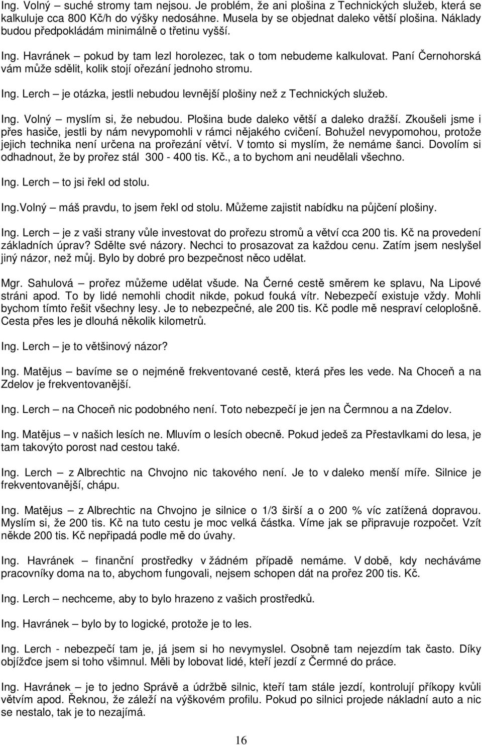 Ing. Lerch je otázka, jestli nebudou levnější plošiny než z Technických služeb. Ing. Volný myslím si, že nebudou. Plošina bude daleko větší a daleko dražší.