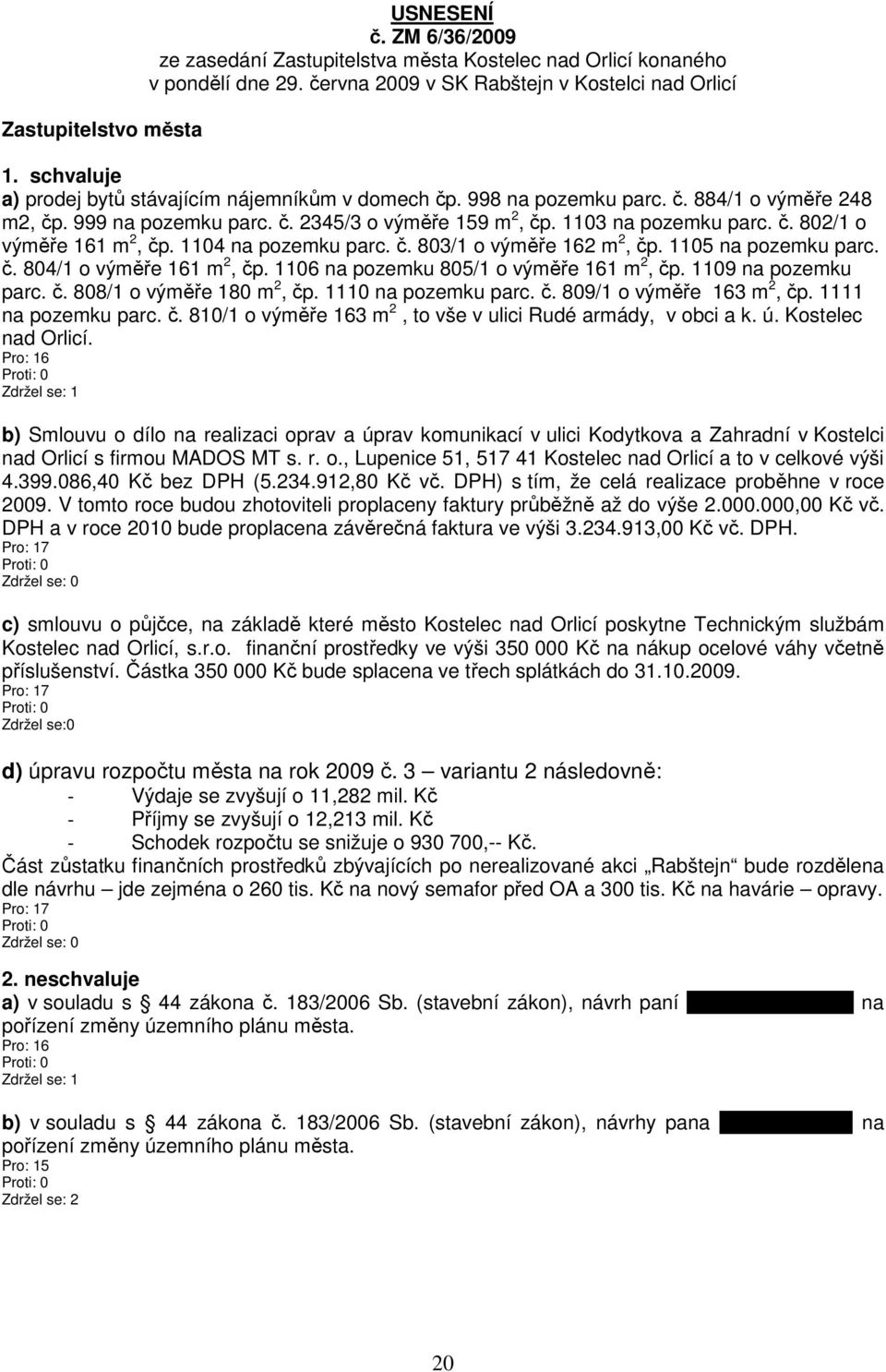 1104 na pozemku parc. č. 803/1 o výměře 162 m 2, čp. 1105 na pozemku parc. č. 804/1 o výměře 161 m 2, čp. 1106 na pozemku 805/1 o výměře 161 m 2, čp. 1109 na pozemku parc. č. 808/1 o výměře 180 m 2, čp.