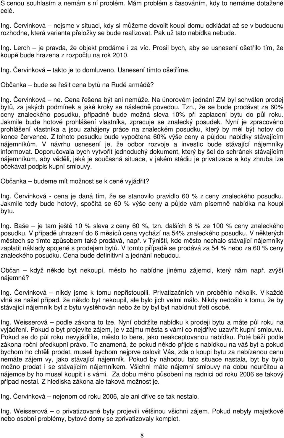 Lerch je pravda, že objekt prodáme i za víc. Prosil bych, aby se usnesení ošetřilo tím, že koupě bude hrazena z rozpočtu na rok 2010. Ing. Červinková takto je to domluveno. Usnesení tímto ošetříme.