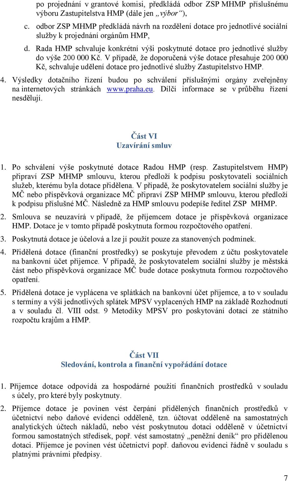 Rada HMP schvaluje konkrétní výši poskytnuté dotace pro jednotlivé služby do výše 200 000 Kč.