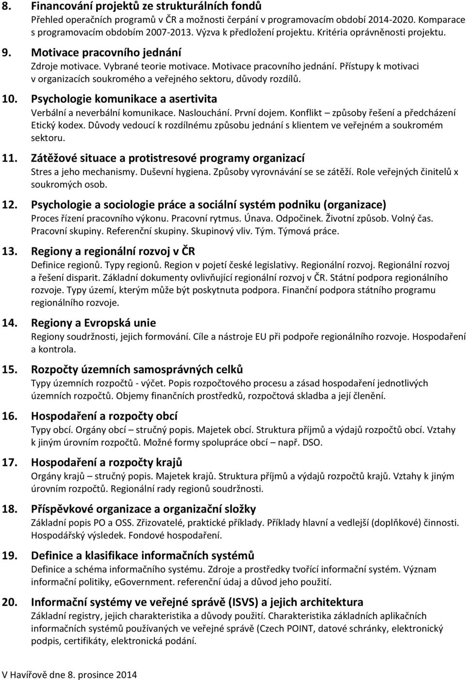 10. Psychologie komunikace a asertivita Verbální a neverbální komunikace. Naslouchání. První dojem. Konflikt způsoby řešení a předcházení Etický kodex.