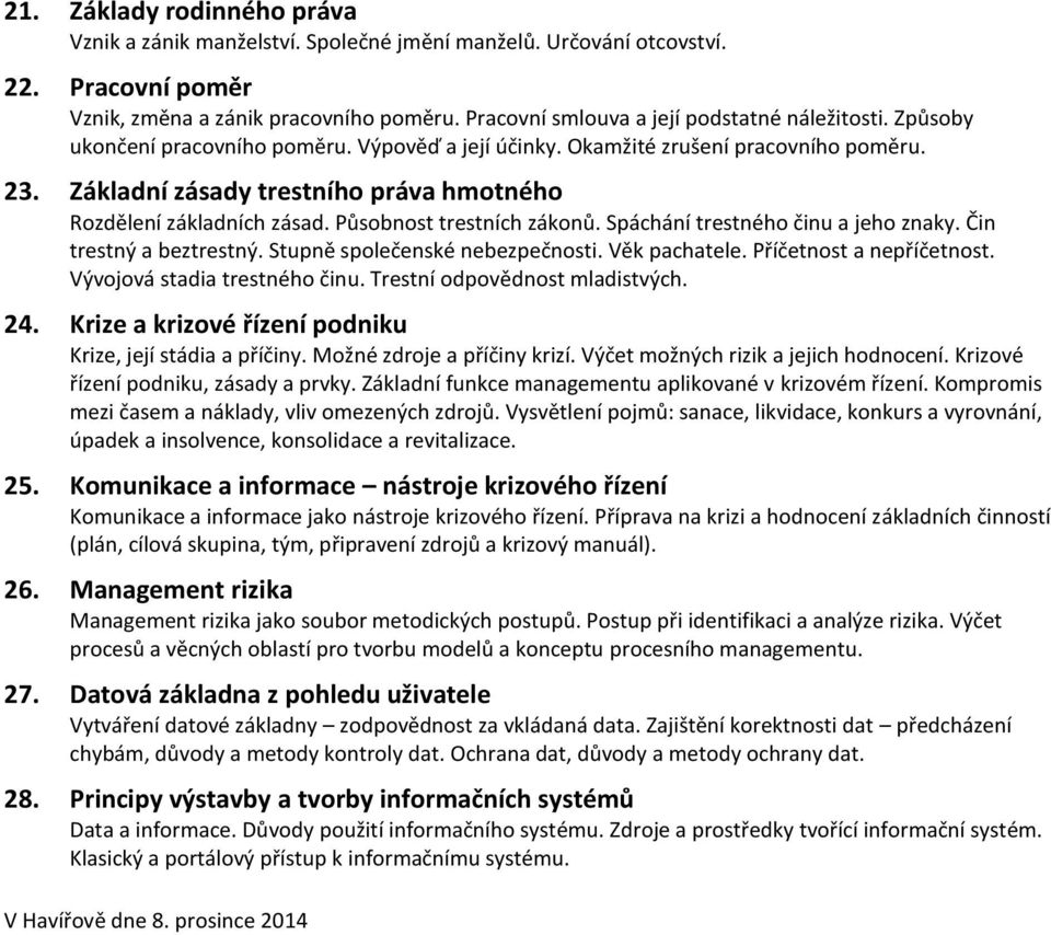 Základní zásady trestního práva hmotného Rozdělení základních zásad. Působnost trestních zákonů. Spáchání trestného činu a jeho znaky. Čin trestný a beztrestný. Stupně společenské nebezpečnosti.