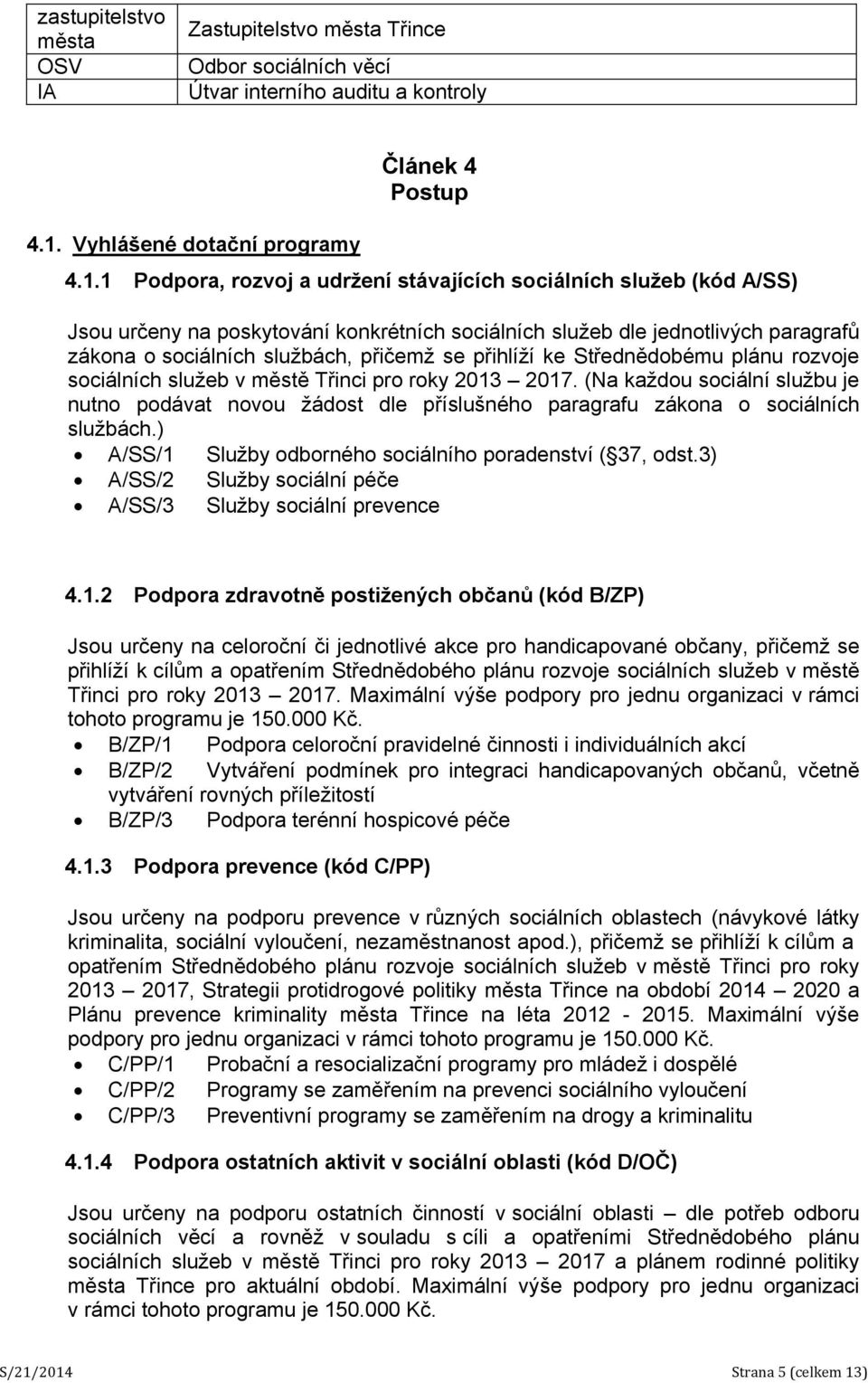 1 Podpora, rozvoj a udržení stávajících sociálních služeb (kód A/SS) Jsou určeny na poskytování konkrétních sociálních služeb dle jednotlivých paragrafů zákona o sociálních službách, přičemž se