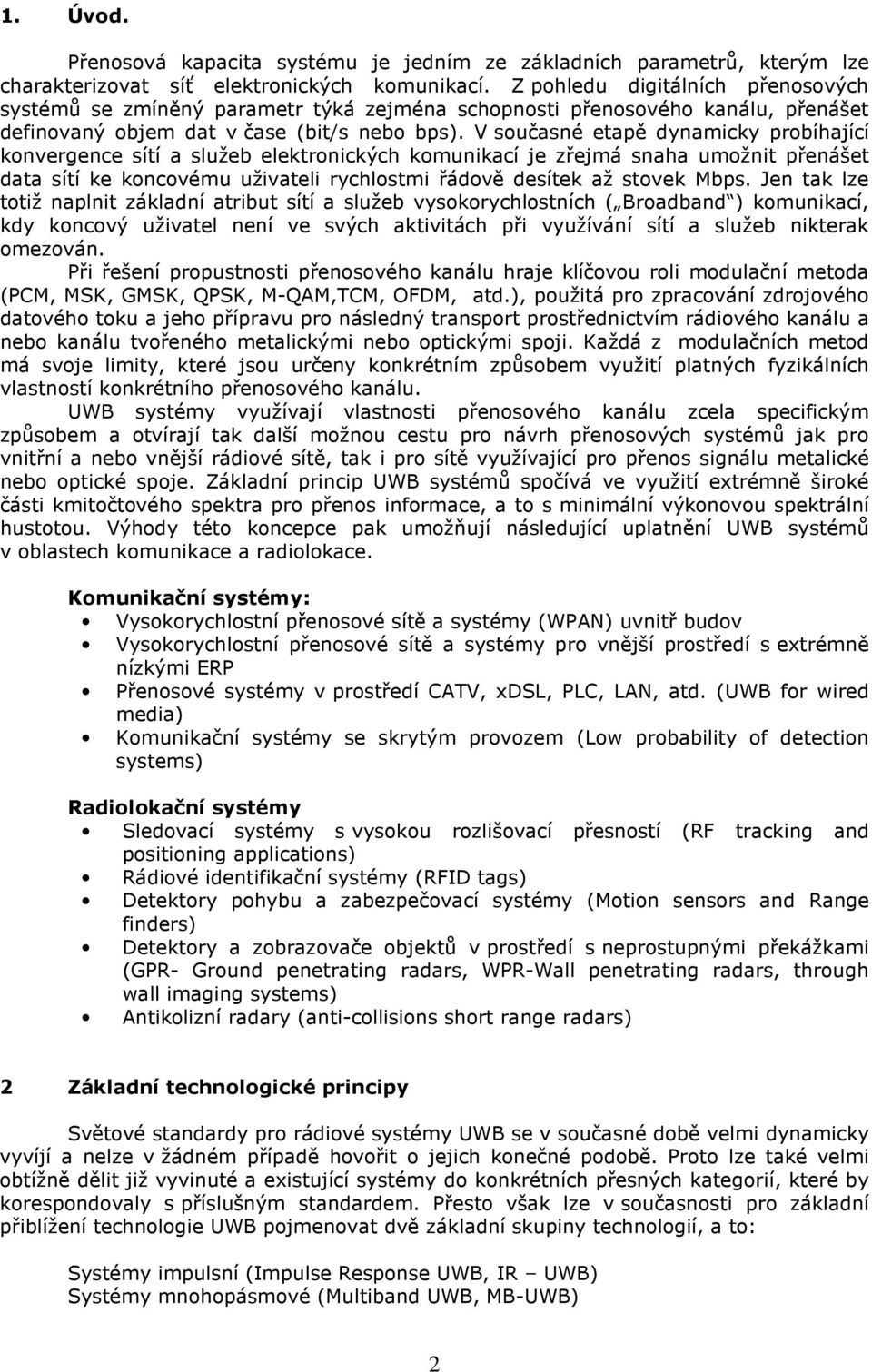 V současné etapě dynamicky probíhající konvergence sítí a služeb elektronických komunikací je zřejmá snaha umožnit přenášet data sítí ke koncovému uživateli rychlostmi řádově desítek až stovek Mbps.