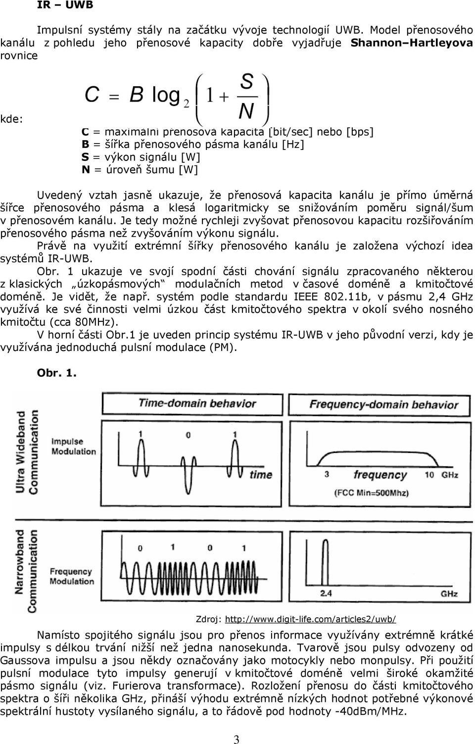 [Hz] S = výkon signálu [W] N = úroveň šumu [W] Uvedený vztah jasně ukazuje, že přenosová kapacita kanálu je přímo úměrná šířce přenosového pásma a klesá logaritmicky se snižováním poměru signál/šum v