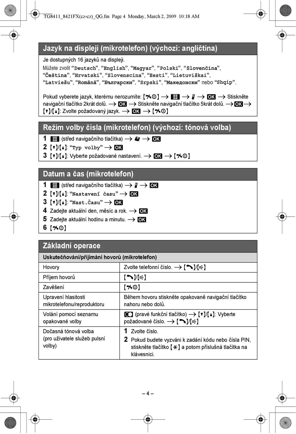 i M i {ih} Režim volby čísla (mikrotelefon) (výchozí: tónová volba) 1 1 (střed navigačního tlačítka) i! i M 2 {V}/{^}: Typ volby i M 3 {V}/{^}: Vyberte požadované nastavení.