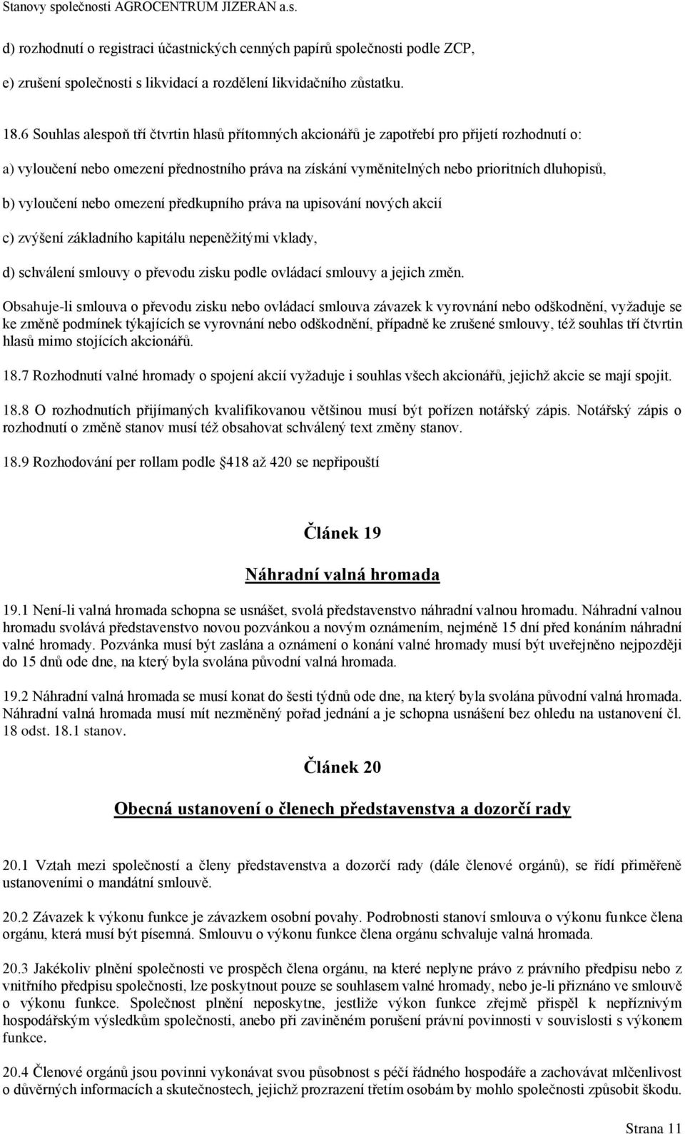 vyloučení nebo omezení předkupního práva na upisování nových akcií c) zvýšení základního kapitálu nepeněžitými vklady, d) schválení smlouvy o převodu zisku podle ovládací smlouvy a jejich změn.