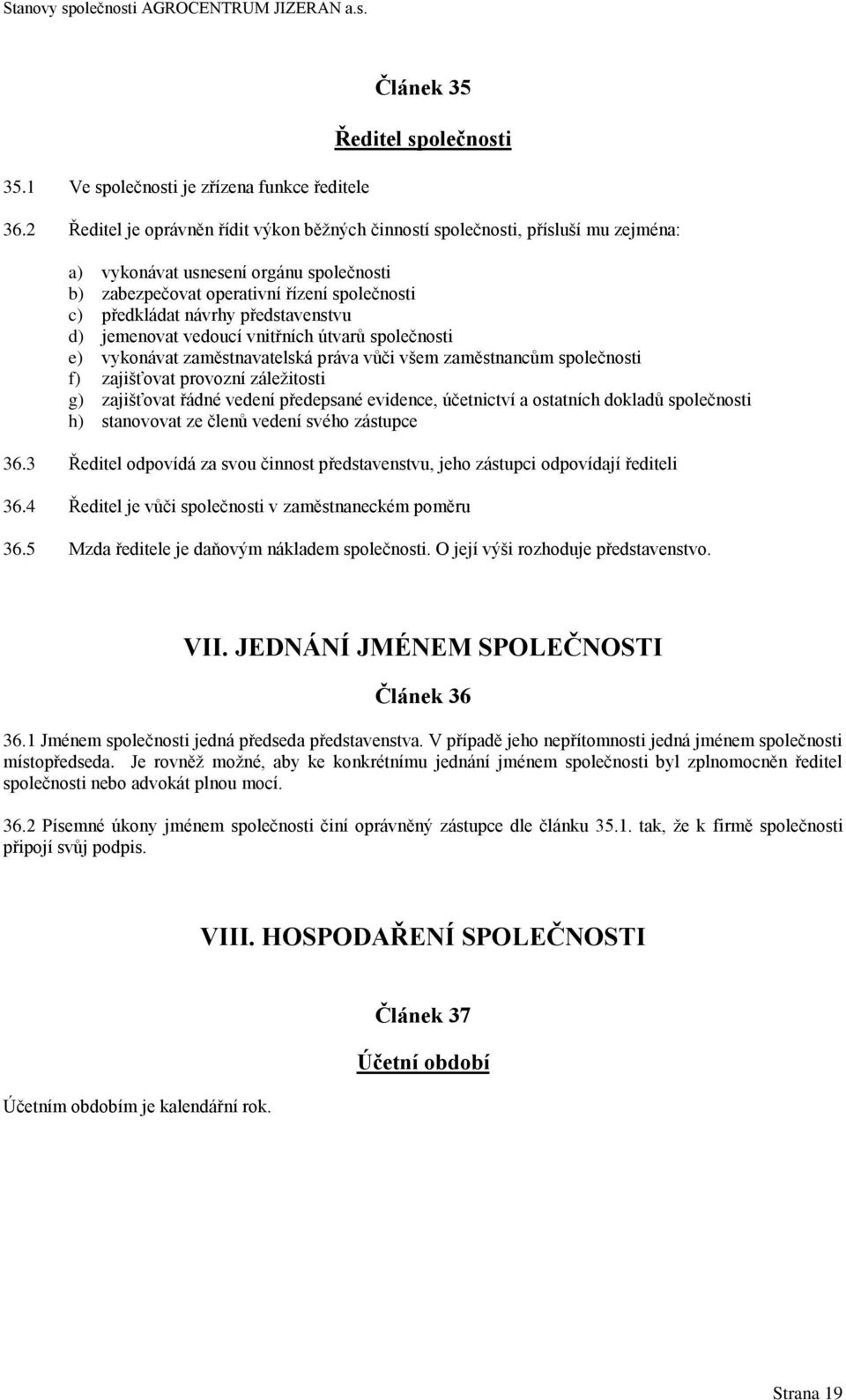 představenstvu d) jemenovat vedoucí vnitřních útvarů společnosti e) vykonávat zaměstnavatelská práva vůči všem zaměstnancům společnosti f) zajišťovat provozní záležitosti g) zajišťovat řádné vedení