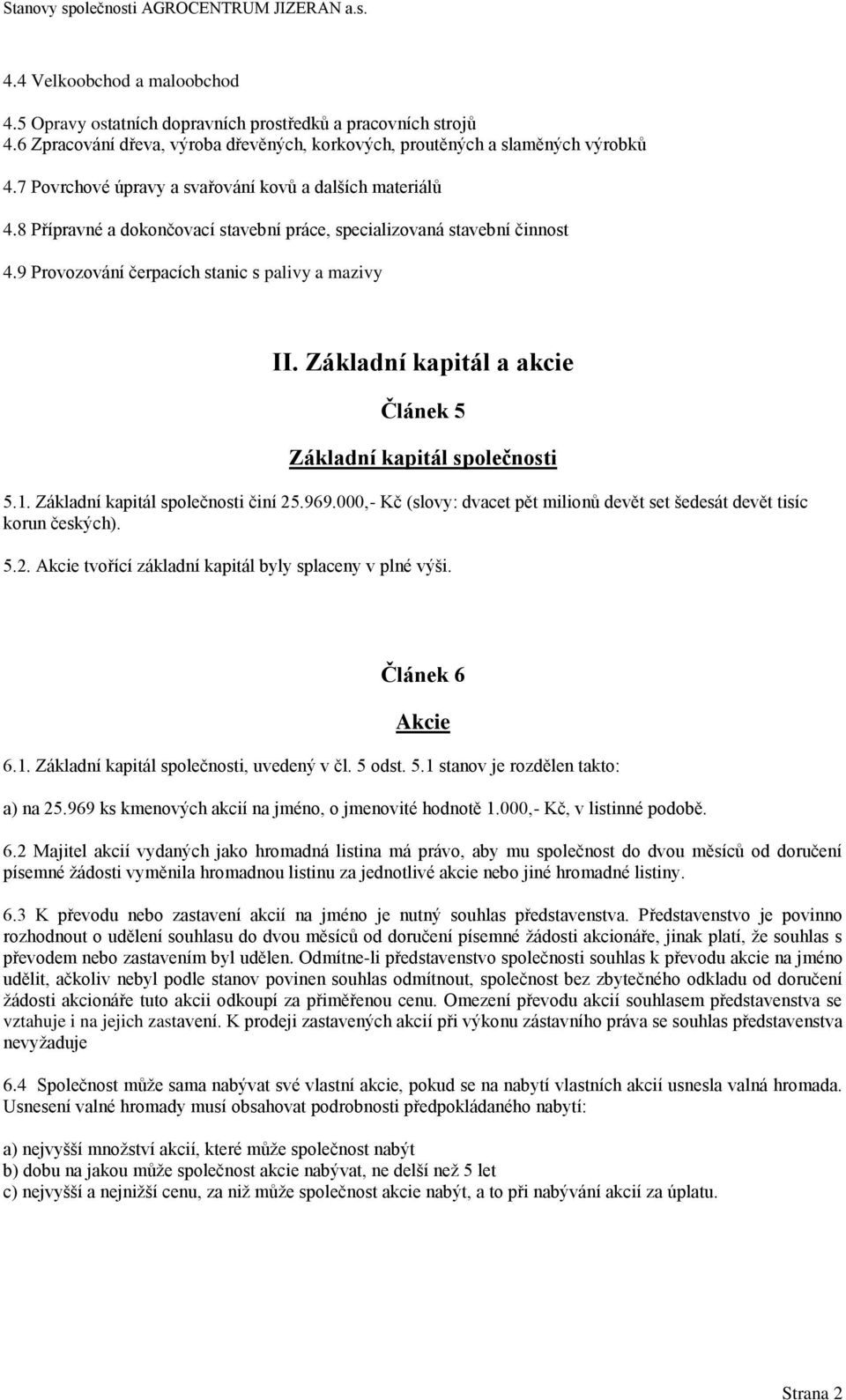 Základní kapitál a akcie Článek 5 Základní kapitál společnosti 5.1. Základní kapitál společnosti činí 25.969.000,- Kč (slovy: dvacet pět milionů devět set šedesát devět tisíc korun českých). 5.2. Akcie tvořící základní kapitál byly splaceny v plné výši.