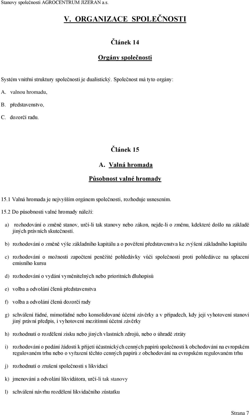 b) rozhodování o změně výše základního kapitálu a o pověření představenstva ke zvýšení základního kapitálu c) rozhodování o možnosti započtení peněžité pohledávky vůči společnosti proti pohledávce na