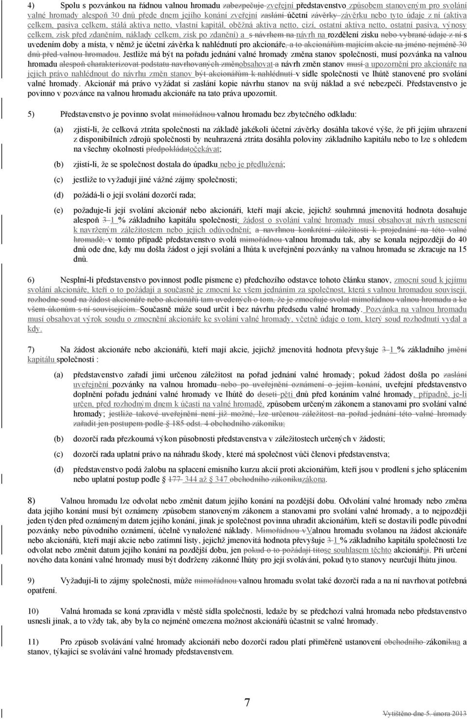 náklady celkem, zisk po zdanění) a s návrhem na návrh na rozdělení zisku nebo vybrané údaje z ní s uvedením doby a místa, v němž je účetní závěrka k nahlédnutí pro akcionáře, a to akcionářům majícím