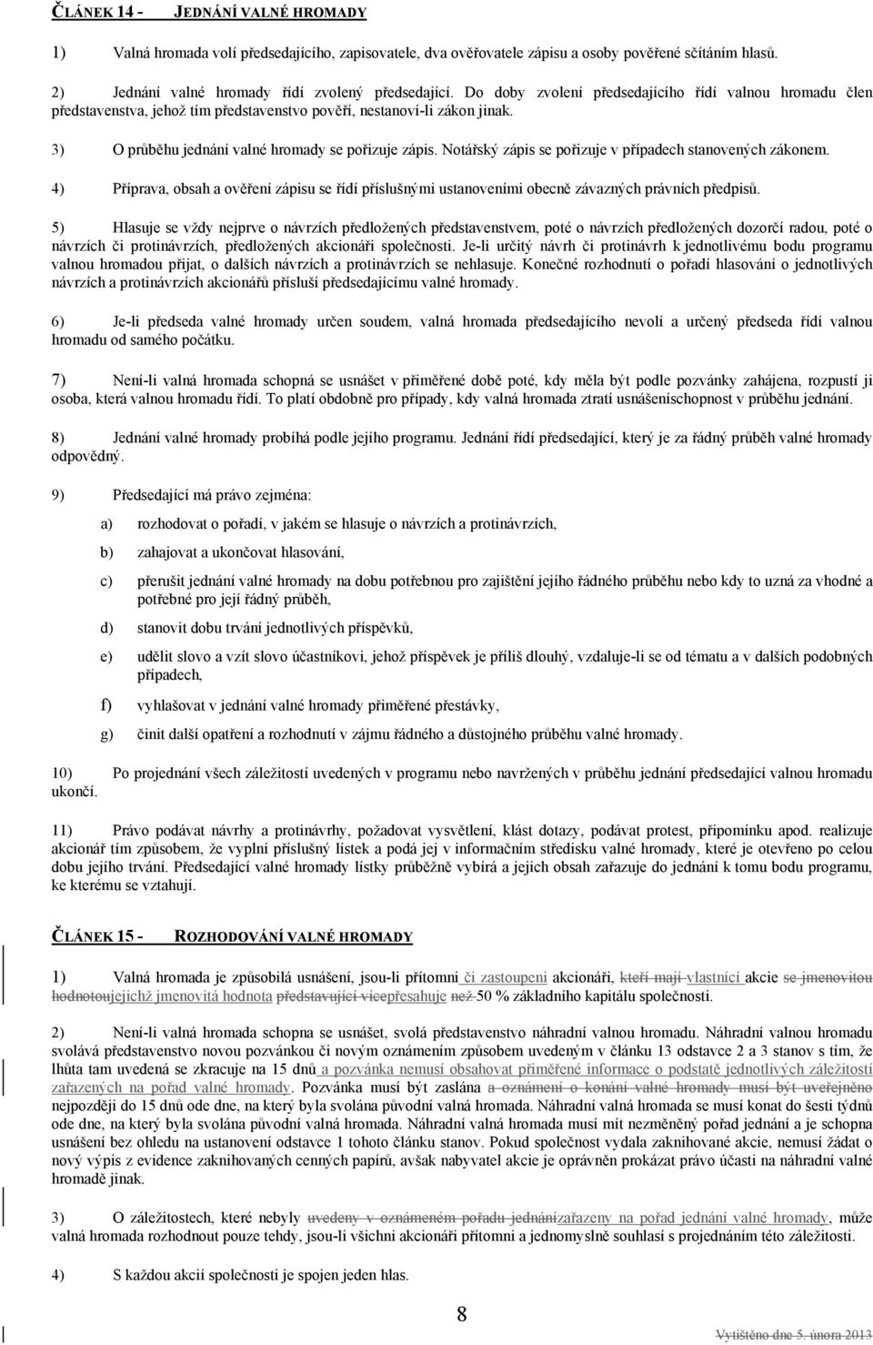 Notářský zápis se pořizuje v případech stanovených zákonem. 4) Příprava, obsah a ověření zápisu se řídí příslušnými ustanoveními obecně závazných právních předpisů.