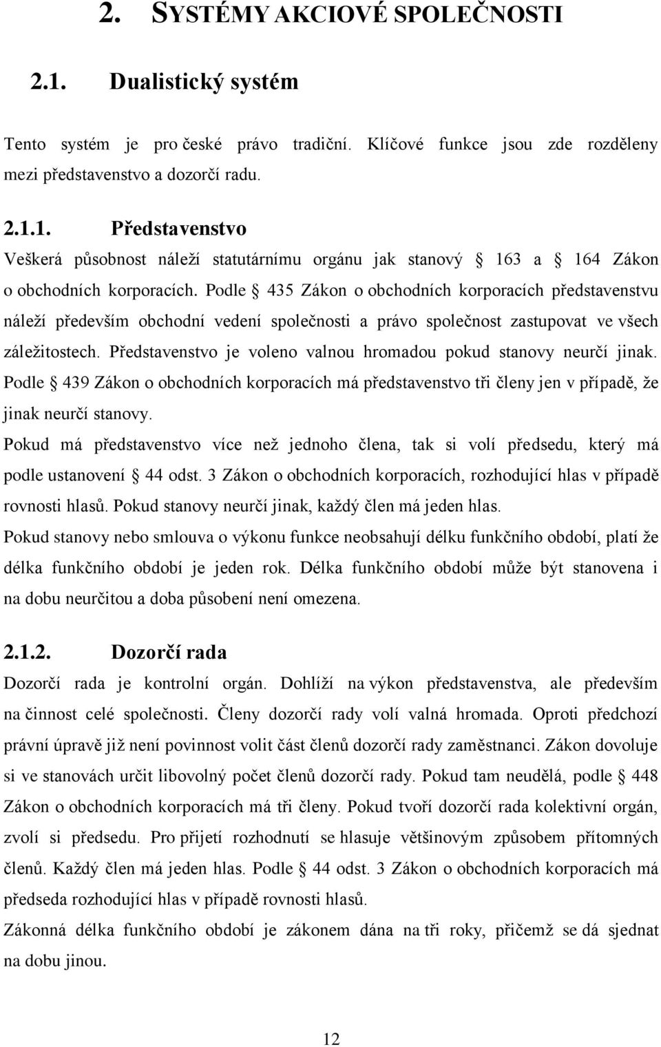 Představenstvo je voleno valnou hromadou pokud stanovy neurčí jinak. Podle 439 Zákon o obchodních korporacích má představenstvo tři členy jen v případě, že jinak neurčí stanovy.