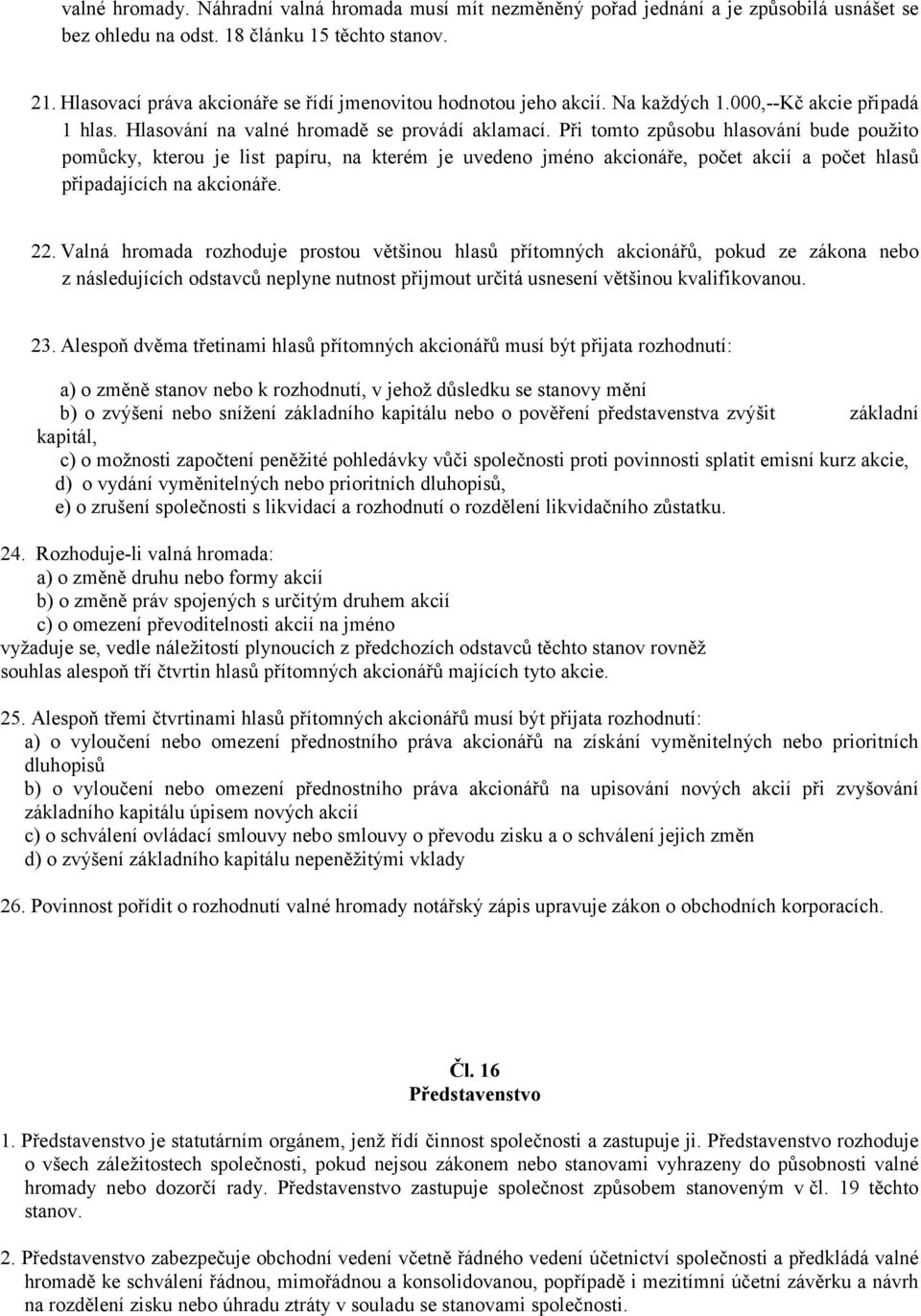 Při tomto způsobu hlasování bude použito pomůcky, kterou je list papíru, na kterém je uvedeno jméno akcionáře, počet akcií a počet hlasů připadajících na akcionáře. 22.