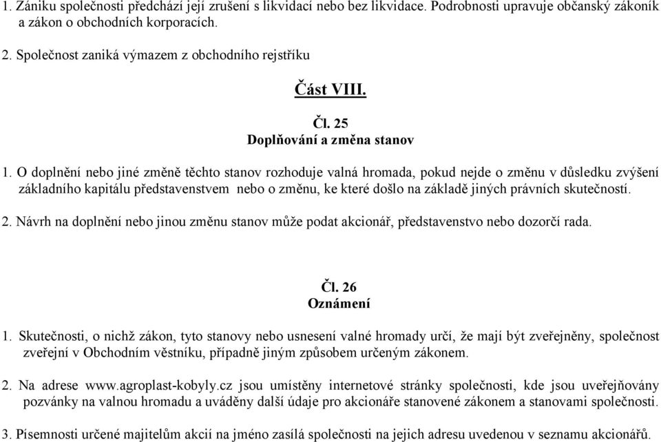 O doplnění nebo jiné změně těchto stanov rozhoduje valná hromada, pokud nejde o změnu v důsledku zvýšení základního kapitálu představenstvem nebo o změnu, ke které došlo na základě jiných právních