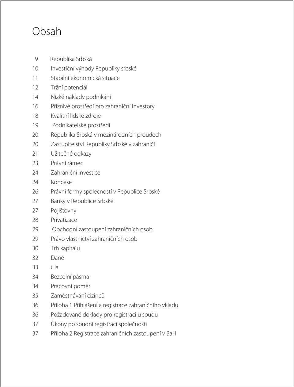 Koncese 26 Právní formy společností v Republice Srbské 27 Banky v Republice Srbské 27 Pojišťovny 28 Privatizace 29 Obchodní zastoupení zahraničních osob 29 Právo vlastnictví zahraničních osob 30 Trh