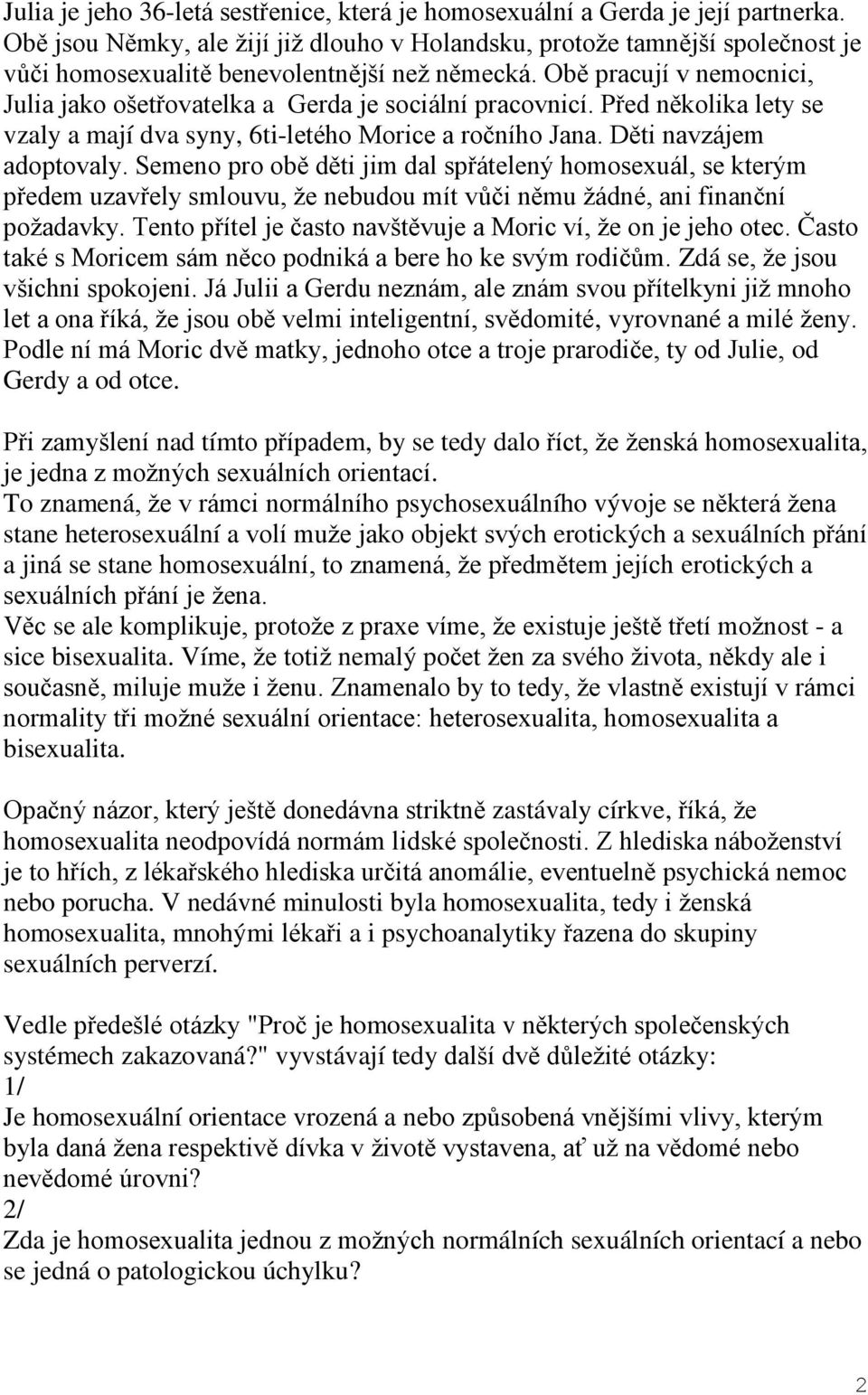 Obě pracují v nemocnici, Julia jako ošetřovatelka a Gerda je sociální pracovnicí. Před několika lety se vzaly a mají dva syny, 6ti-letého Morice a ročního Jana. Děti navzájem adoptovaly.