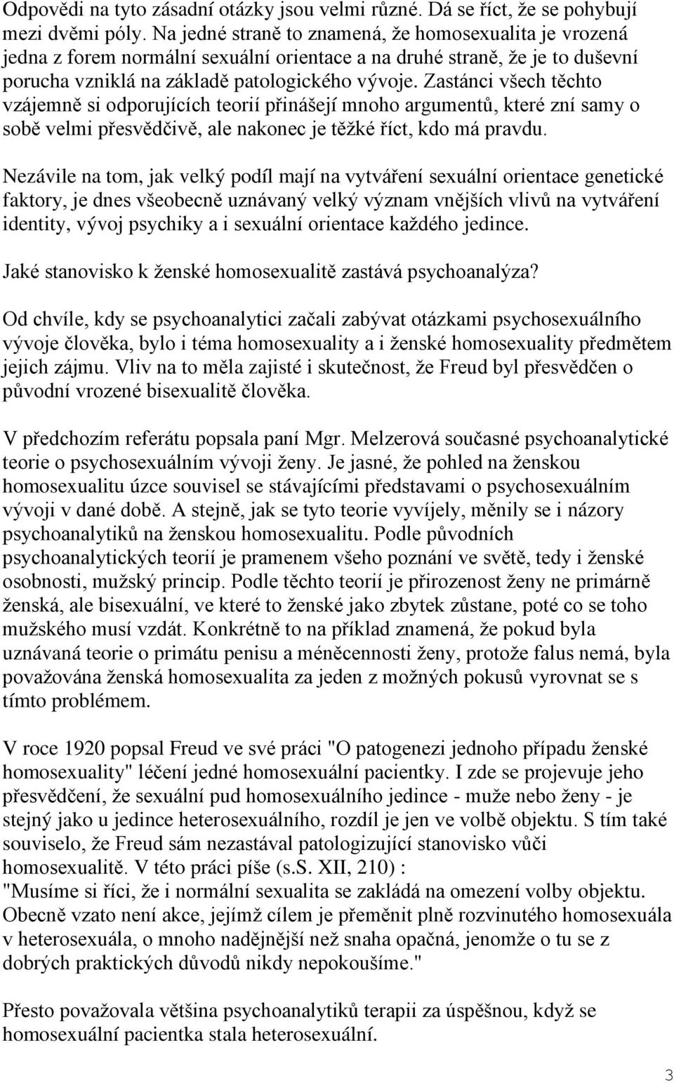 Zastánci všech těchto vzájemně si odporujících teorií přinášejí mnoho argumentů, které zní samy o sobě velmi přesvědčivě, ale nakonec je těžké říct, kdo má pravdu.