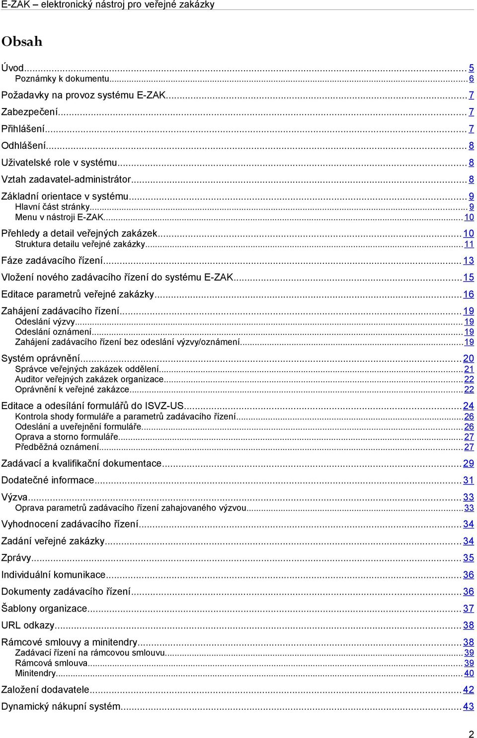 .. 13 Vložení nového zadávacího řízení do systému E-ZAK...15 Editace parametrů veřejné zakázky... 16 Zahájení zadávacího řízení... 19 Odeslání výzvy... 19 Odeslání oznámení.